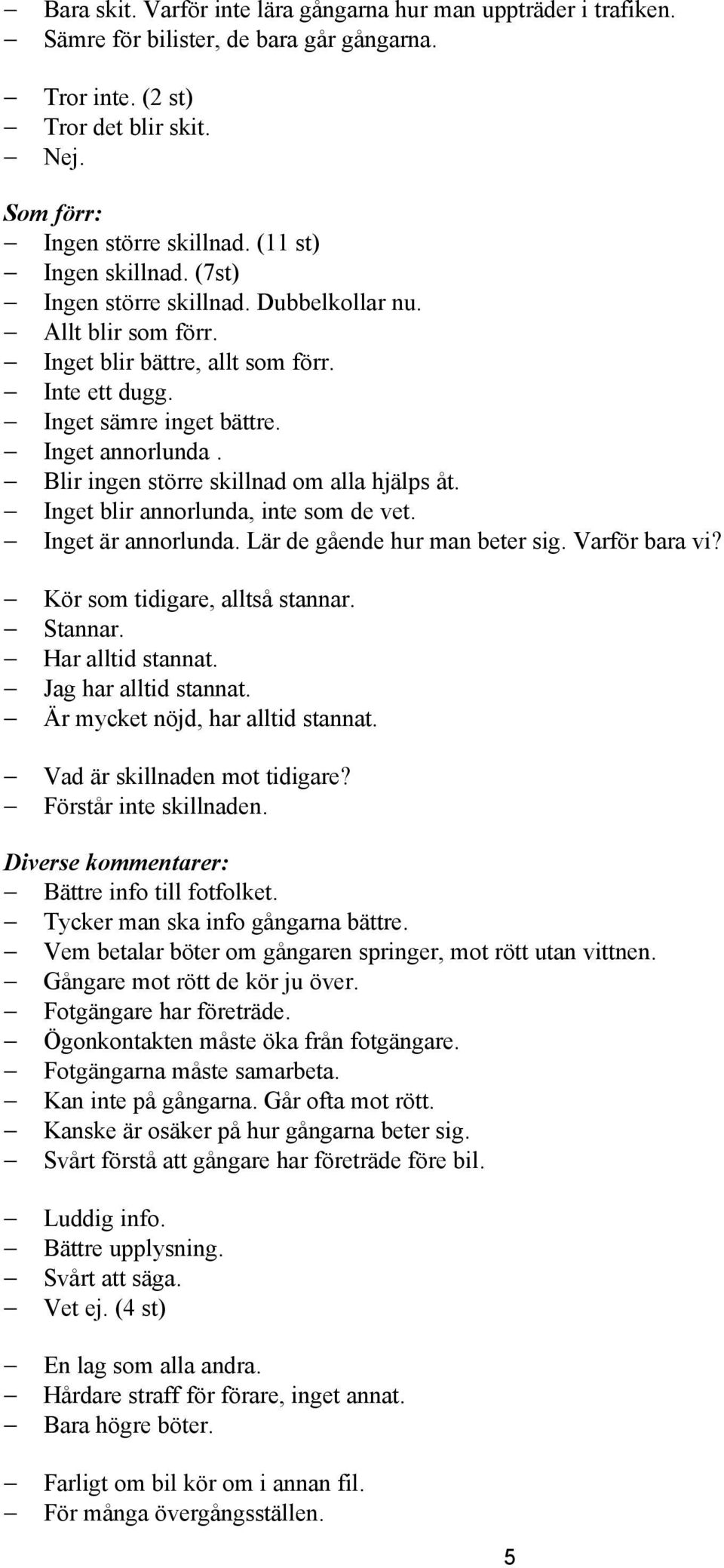 Blir ingen större skillnad om alla hjälps åt. Inget blir annorlunda, inte som de vet. Inget är annorlunda. Lär de gående hur man beter sig. Varför bara vi? Kör som tidigare, alltså stannar. Stannar.