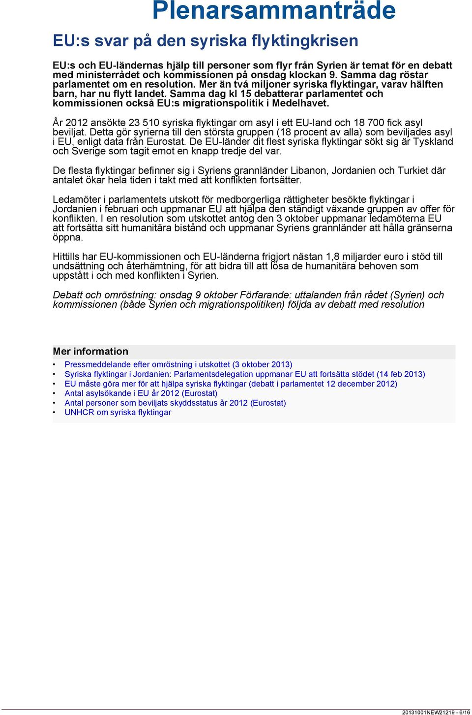 Samma dag kl 15 debatterar parlamentet och kommissionen också EU:s migrationspolitik i Medelhavet. År 2012 ansökte 23 510 syriska flyktingar om asyl i ett EU-land och 18 700 fick asyl beviljat.