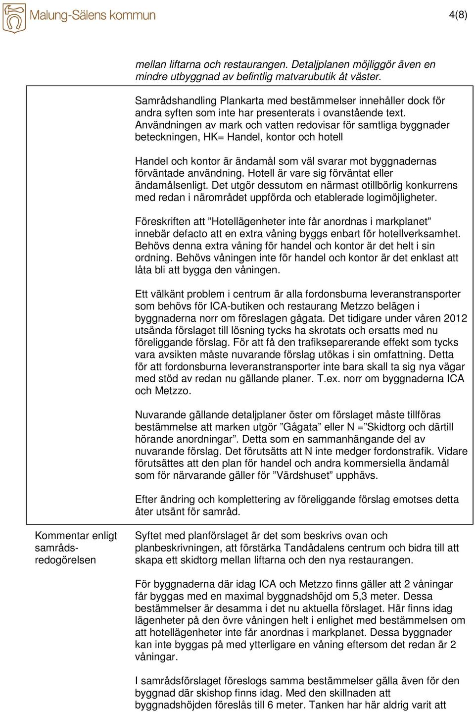 Användningen av mark och vatten redovisar för samtliga byggnader beteckningen, HK= Handel, kontor och hotell Handel och kontor är ändamål som väl svarar mot byggnadernas förväntade användning.