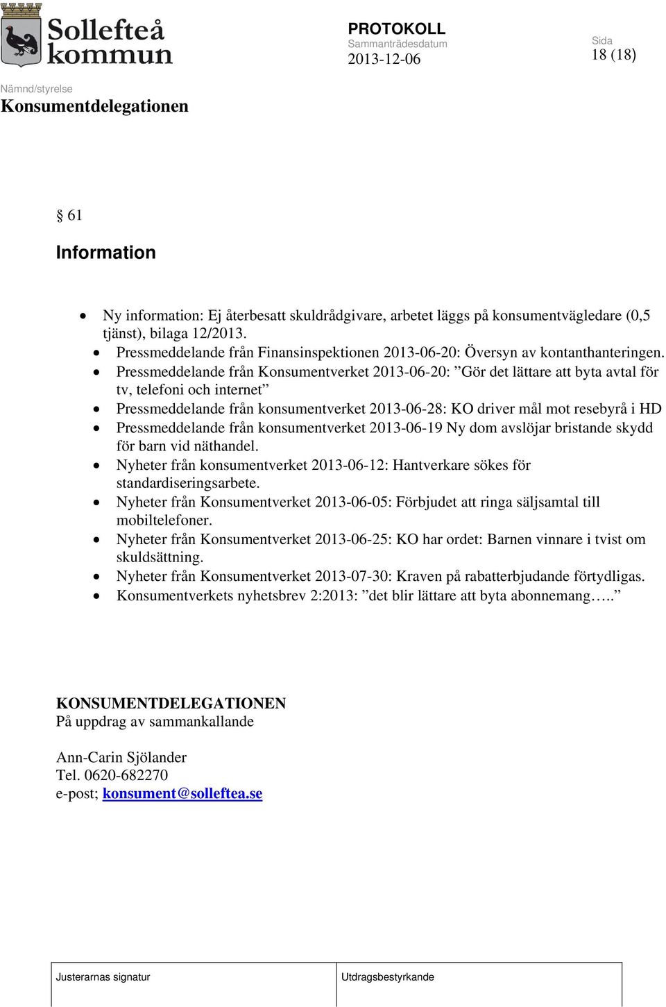 Pressmeddelande från Konsumentverket 2013-06-20: Gör det lättare att byta avtal för tv, telefoni och internet Pressmeddelande från konsumentverket 2013-06-28: KO driver mål mot resebyrå i HD