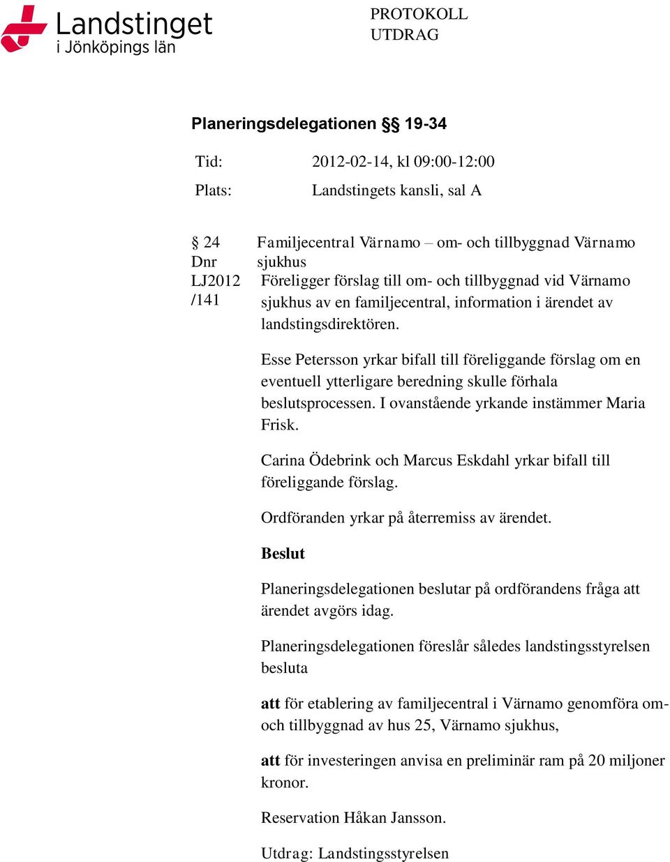 Esse Petersson yrkar bifall till föreliggande förslag om en eventuell ytterligare beredning skulle förhala beslutsprocessen. I ovanstående yrkande instämmer Maria Frisk.