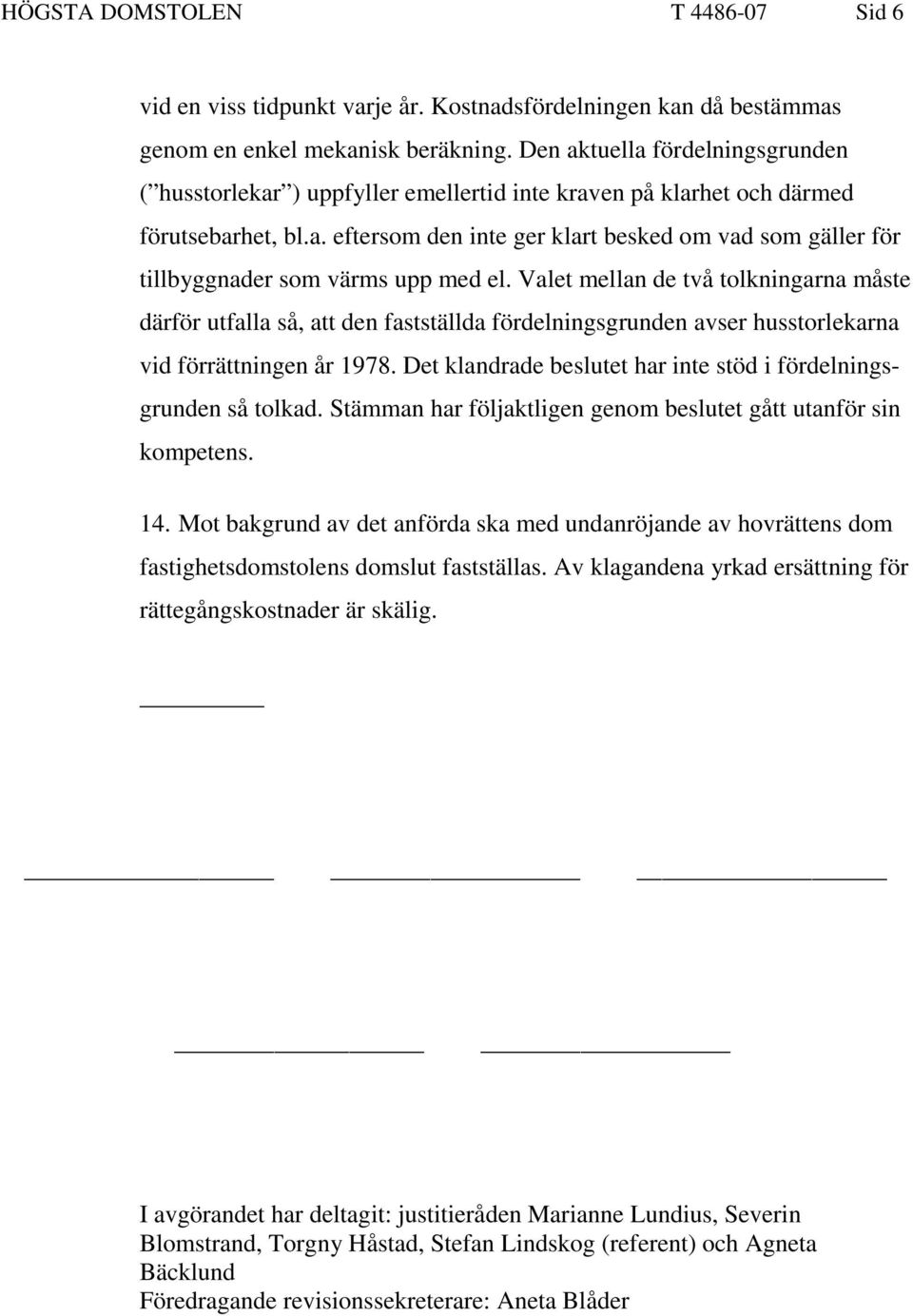 Valet mellan de två tolkningarna måste därför utfalla så, att den fastställda fördelningsgrunden avser husstorlekarna vid förrättningen år 1978.