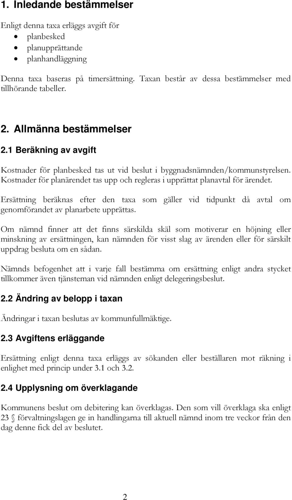 Kostnader för planärendet tas upp och regleras i upprättat planavtal för ärendet. Ersättning beräknas efter den taxa som gäller vid tidpunkt då avtal om genomförandet av planarbete upprättas.