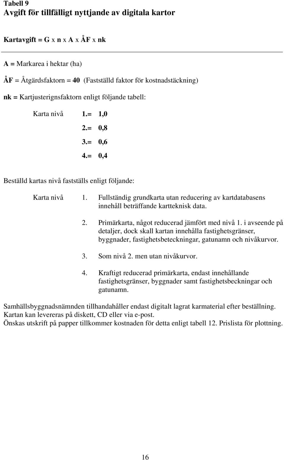 Fullständig grundkarta utan reducering av kartdatabasens innehåll beträffande kartteknisk data. 2. Primärkarta, något reducerad jämfört med nivå 1.