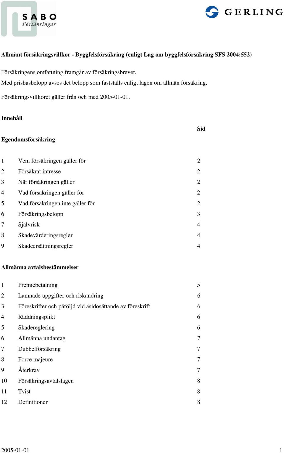 Innehåll Egendomsförsäkring Sid 1 Vem försäkringen gäller för 2 2 Försäkrat intresse 2 3 När försäkringen gäller 2 4 Vad försäkringen gäller för 2 5 Vad försäkringen inte gäller för 2 6