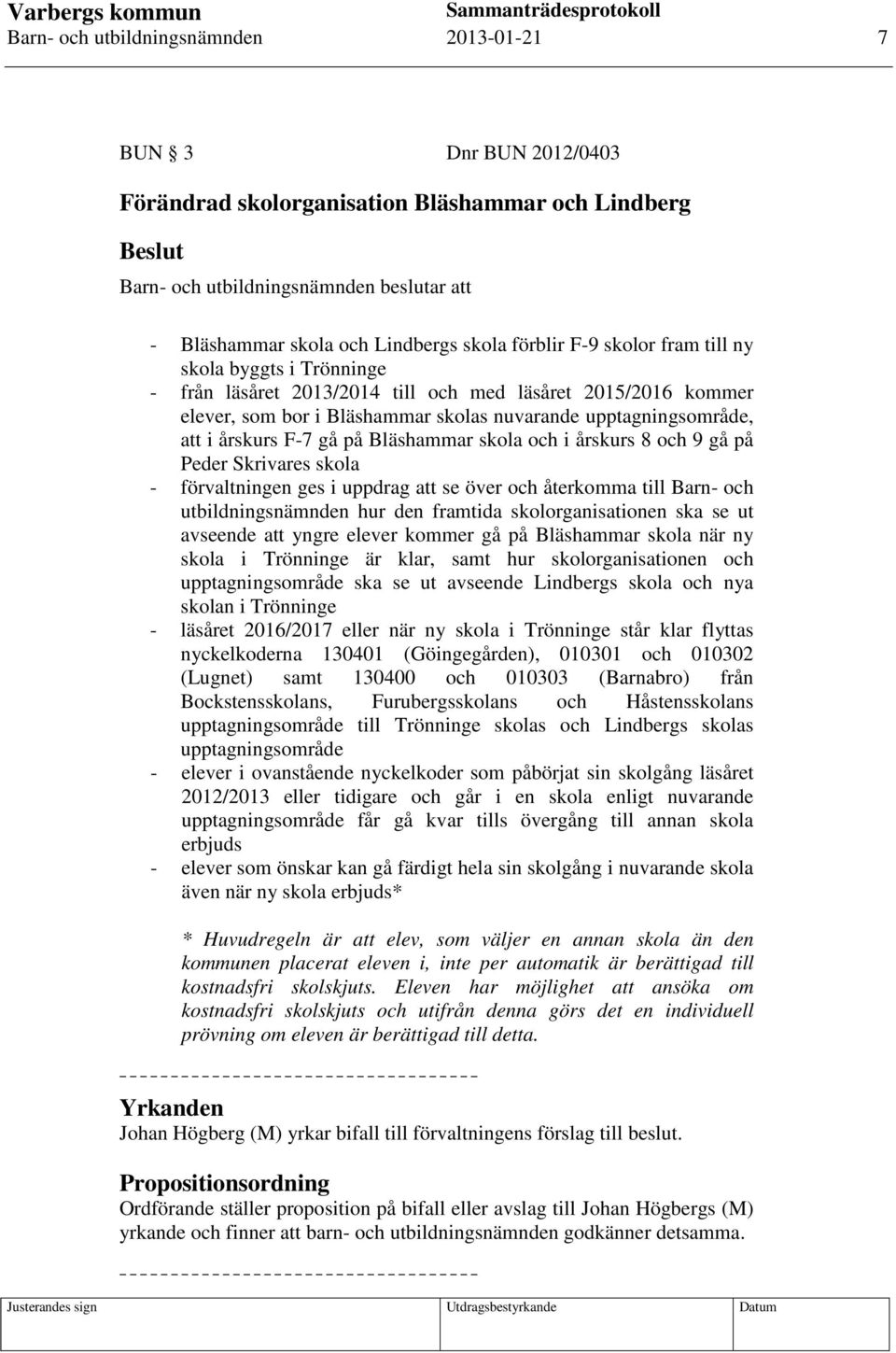 årskurs F-7 gå på Bläshammar skola och i årskurs 8 och 9 gå på Peder Skrivares skola - förvaltningen ges i uppdrag att se över och återkomma till Barn- och utbildningsnämnden hur den framtida