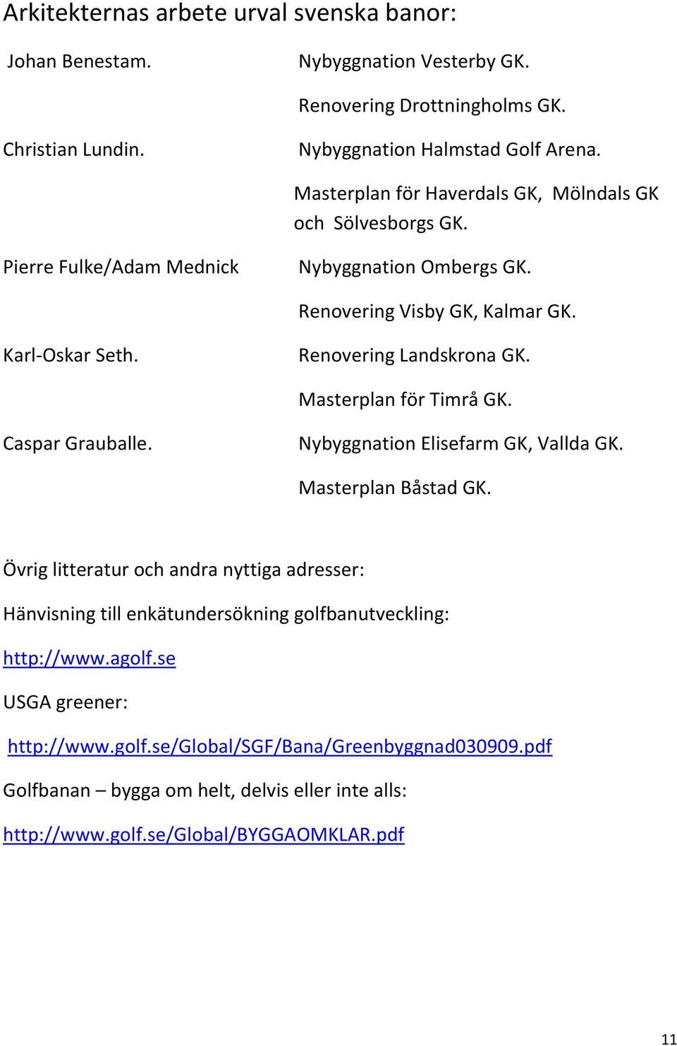 Renovering Landskrona GK. Masterplan för Timrå GK. Caspar Grauballe. Nybyggnation Elisefarm GK, Vallda GK. Masterplan Båstad GK.