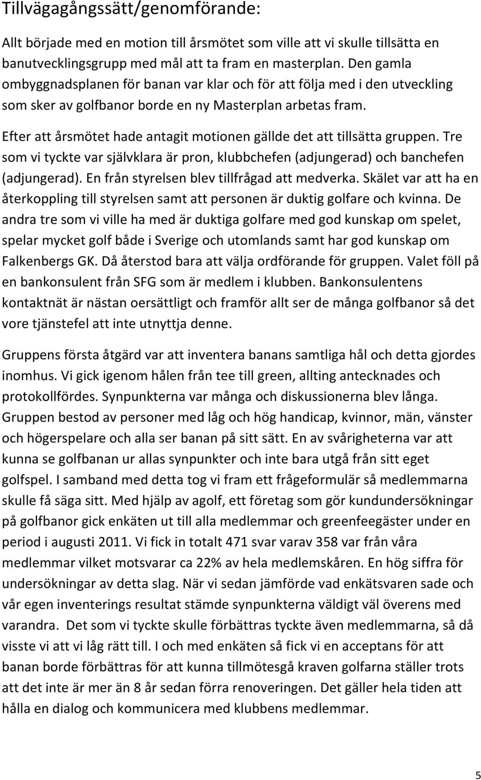 Efter att årsmötet hade antagit motionen gällde det att tillsätta gruppen. Tre som vi tyckte var självklara är pron, klubbchefen (adjungerad) och banchefen (adjungerad).