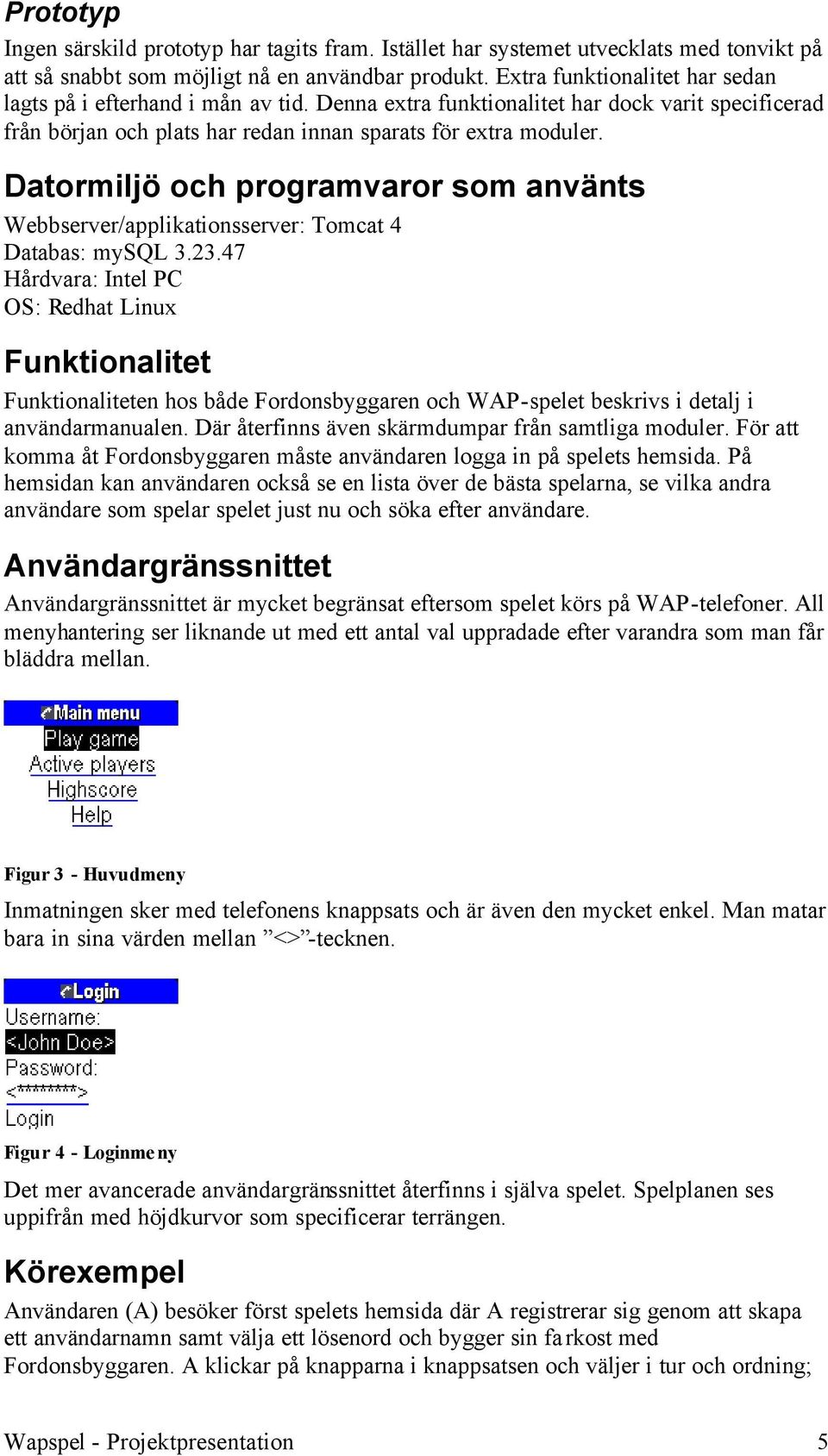 Datormiljö och programvaror som använts Webbserver/applikationsserver: Tomcat 4 Databas: mysql 3.23.