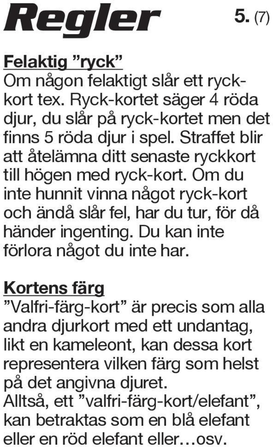 Om du inte hunnit vinna något ryck-kort och ändå slår fel, har du tur, för då händer ingenting. Du kan inte förlora något du inte har.