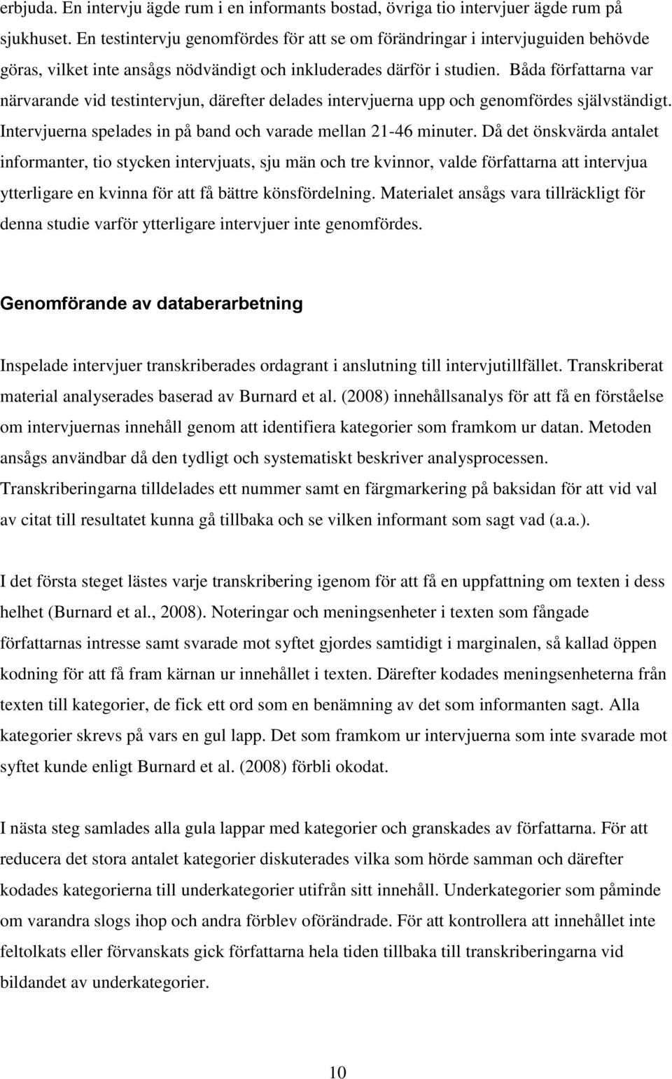 Båda författarna var närvarande vid testintervjun, därefter delades intervjuerna upp och genomfördes självständigt. Intervjuerna spelades in på band och varade mellan 21-46 minuter.