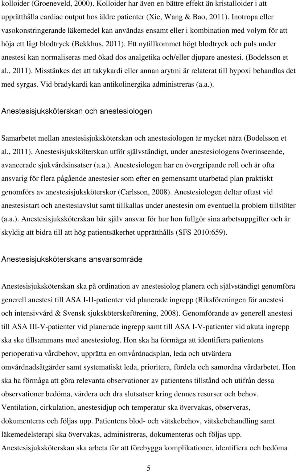 Ett nytillkommet högt blodtryck och puls under anestesi kan normaliseras med ökad dos analgetika och/eller djupare anestesi. (Bodelsson et al., 2011).