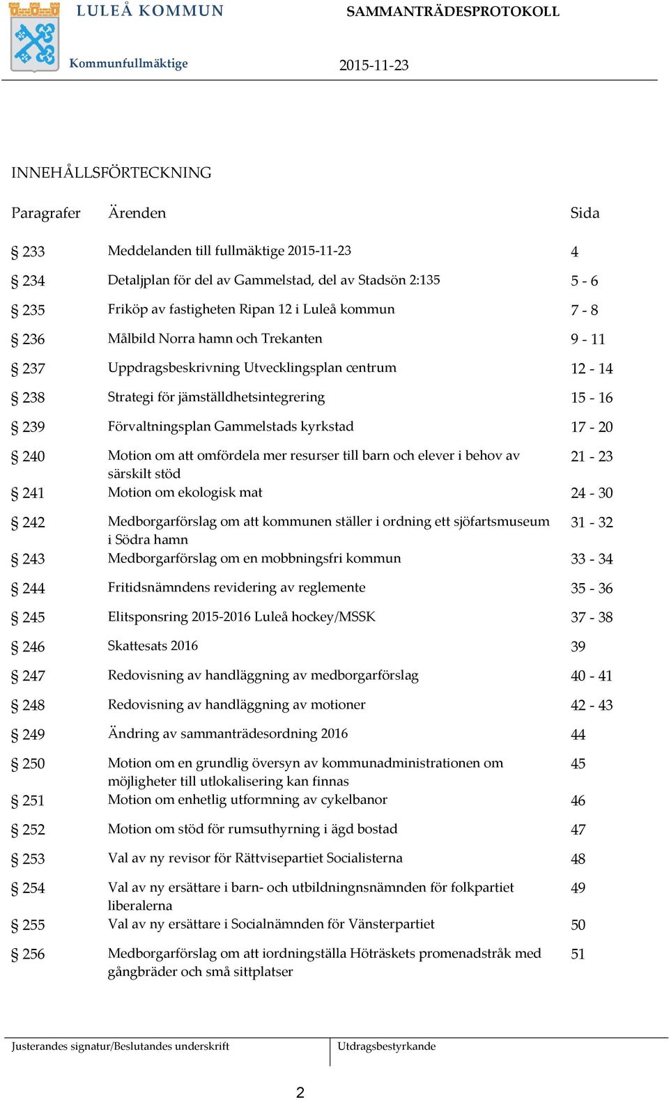 17-20 240 Motion om att omfördela mer resurser till barn och elever i behov av 21-23 särskilt stöd 241 Motion om ekologisk mat 24-30 242 Medborgarförslag om att kommunen ställer i ordning ett