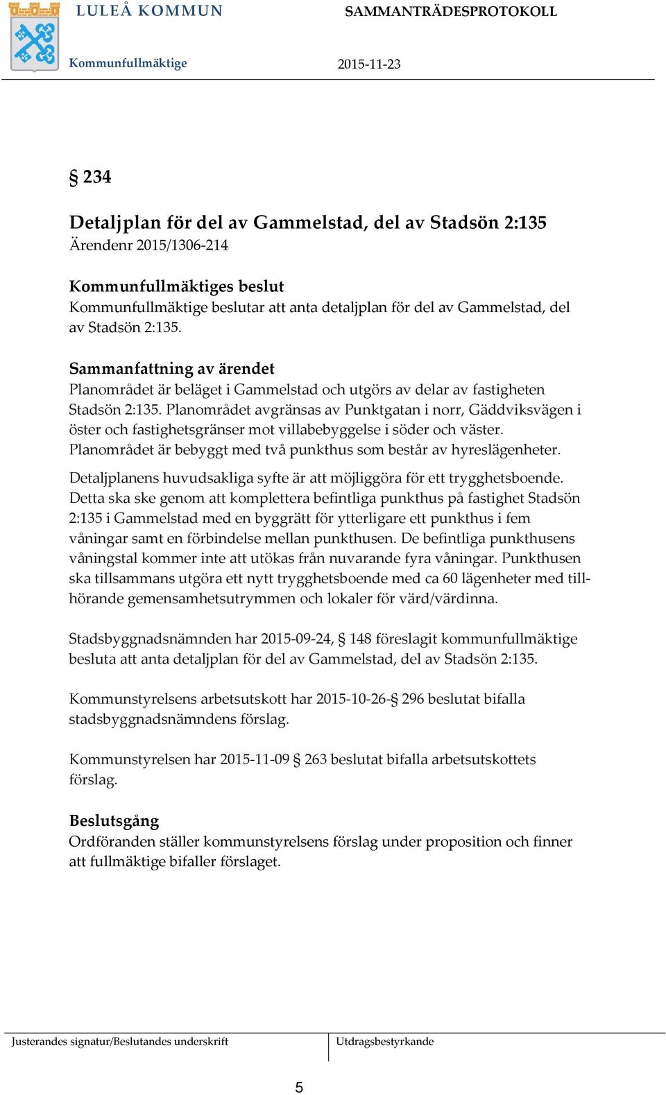 Planområdet avgränsas av Punktgatan i norr, Gäddviksvägen i öster och fastighetsgränser mot villabebyggelse i söder och väster. Planområdet är bebyggt med två punkthus som består av hyreslägenheter.