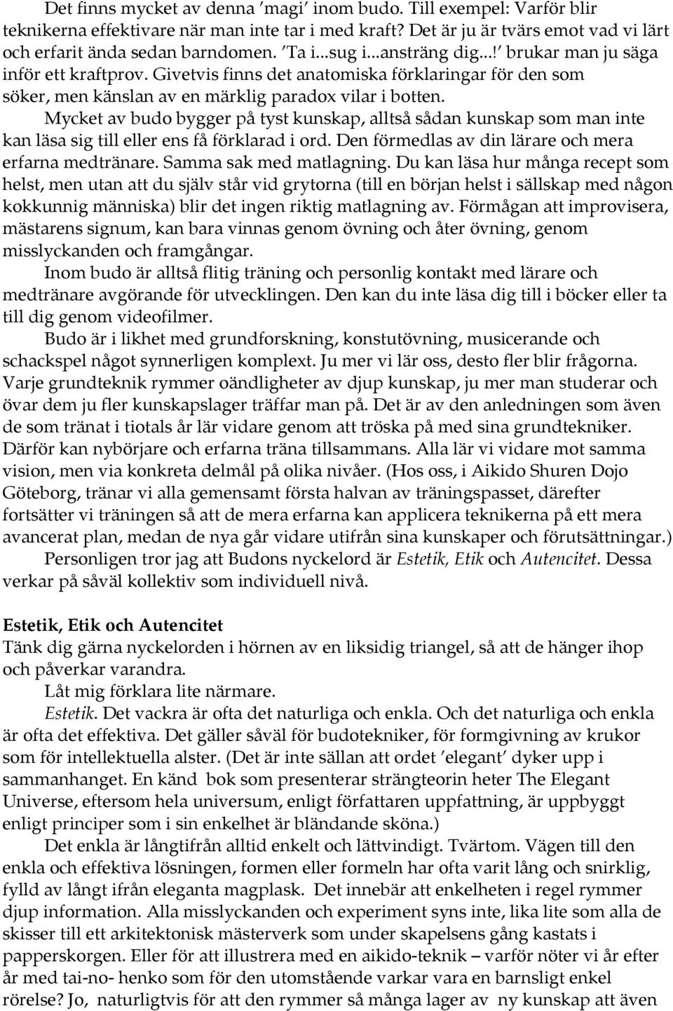 Mycket av budo bygger på tyst kunskap, alltså sådan kunskap som man inte kan läsa sig till eller ens få förklarad i ord. Den förmedlas av din lärare och mera erfarna medtränare.