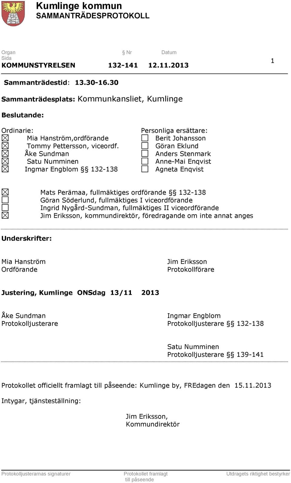 Söderlund, fullmäktiges I viceordförande Ingrid Nygård-Sundman, fullmäktiges II viceordförande Jim Eriksson, kommundirektör, föredragande om inte annat anges Underskrifter: Mia Hanström Ordförande