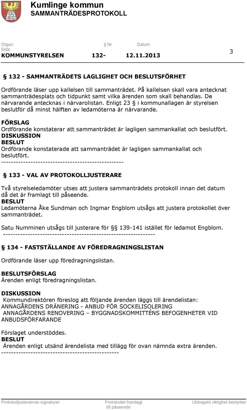 Enligt 23 i kommunallagen är styrelsen beslutför då minst hälften av ledamöterna är närvarande. FÖRSLAG Ordförande konstaterar att sammanträdet är lagligen sammankallat och beslutfört.