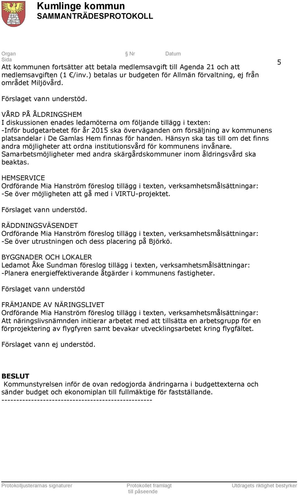 för handen. Hänsyn ska tas till om det finns andra möjligheter att ordna institutionsvård för kommunens invånare. Samarbetsmöjligheter med andra skärgårdskommuner inom åldringsvård ska beaktas.