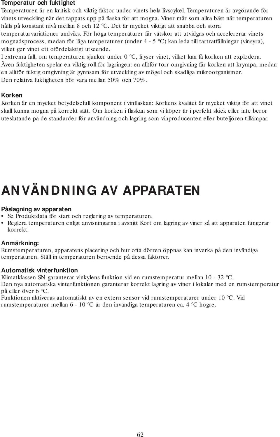 För höga temperaturer får vätskor att utvidgas och accelererar vinets mognadsprocess, medan för låga temperaturer (under 4-5 C) kan leda till tartratfällningar (vinsyra), vilket ger vinet ett