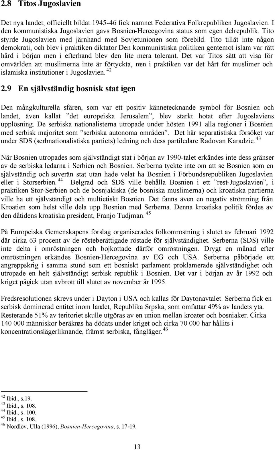 Tito tillät inte någon demokrati, och blev i praktiken diktator Den kommunistiska politiken gentemot islam var rätt hård i början men i efterhand blev den lite mera tolerant.