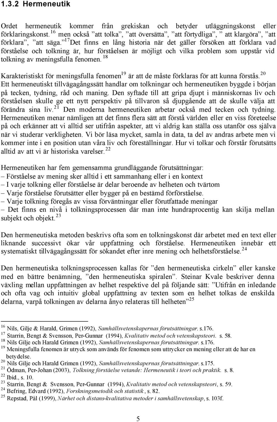 17 Det finns en lång historia när det gäller försöken att förklara vad förståelse och tolkning är, hur förståelsen är möjligt och vilka problem som uppstår vid tolkning av meningsfulla fenomen.