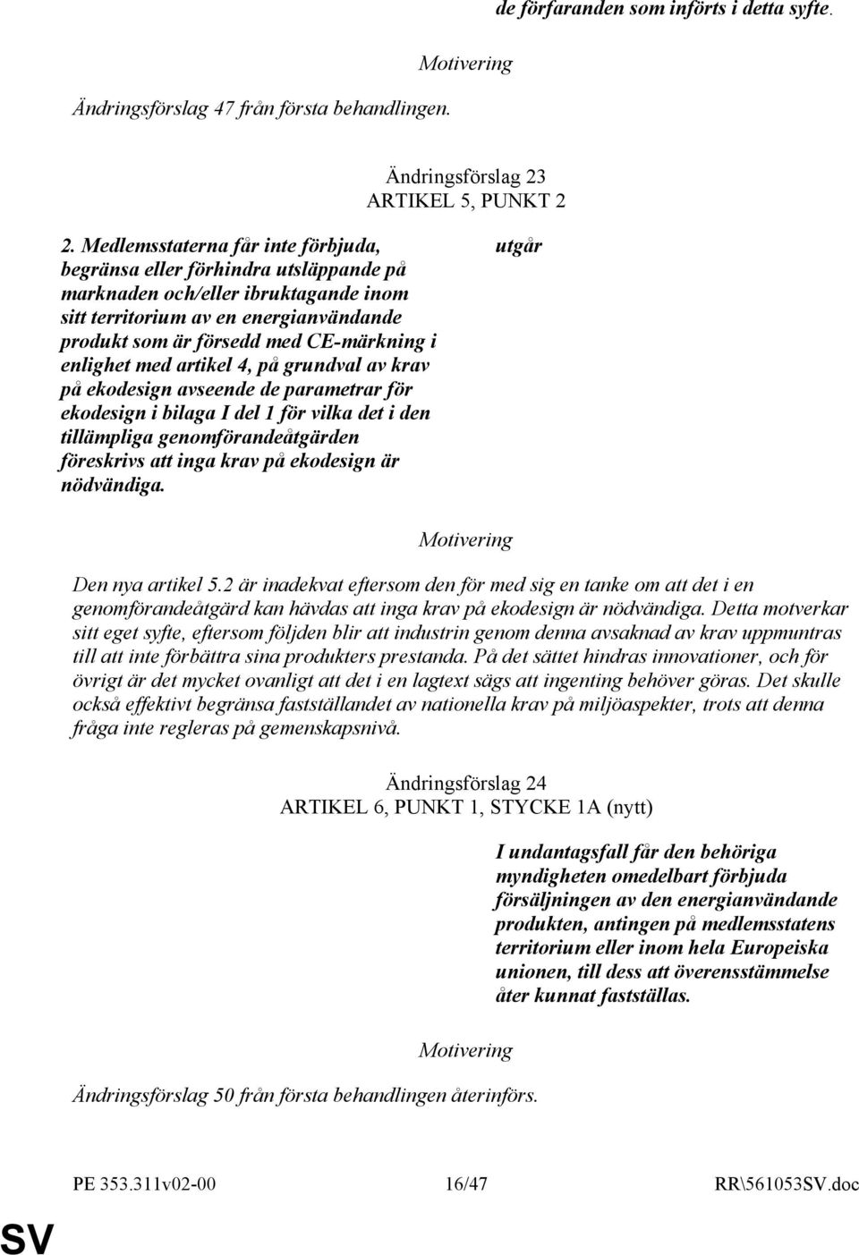 enlighet med artikel 4, på grundval av krav på ekodesign avseende de parametrar för ekodesign i bilaga I del 1 för vilka det i den tillämpliga genomförandeåtgärden föreskrivs att inga krav på