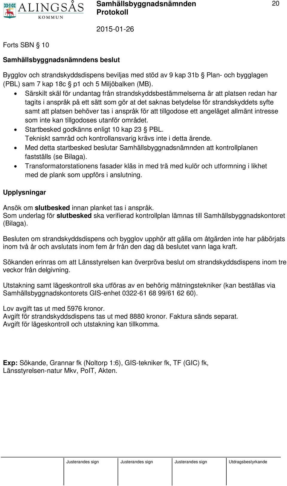 i anspråk för att tillgodose ett angeläget allmänt intresse som inte kan tillgodoses utanför området. Startbesked godkänns enligt 10 kap 23 PBL.