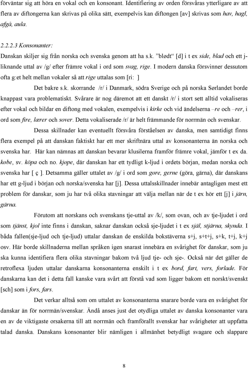 2.2.3 Konsonanter: Danskan skiljer sig från norska och svenska genom att ha s.k. blødt [d] i t ex side, blad och ett j- liknande uttal av /g/ efter främre vokal i ord som svag, rige.