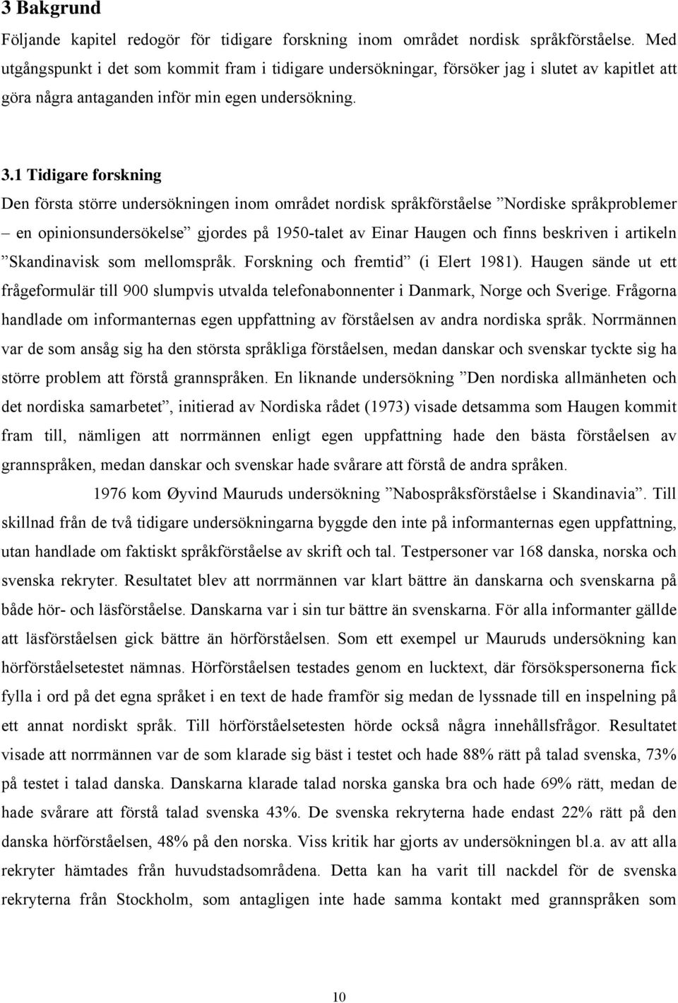 1 Tidigare forskning Den första större undersökningen inom området nordisk språkförståelse Nordiske språkproblemer en opinionsundersökelse gjordes på 1950-talet av Einar Haugen och finns beskriven i