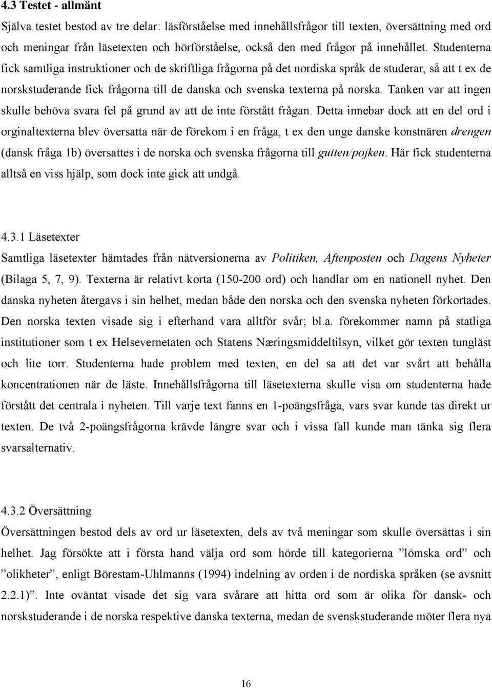 Studenterna fick samtliga instruktioner och de skriftliga frågorna på det nordiska språk de studerar, så att t ex de norskstuderande fick frågorna till de danska och svenska texterna på norska.