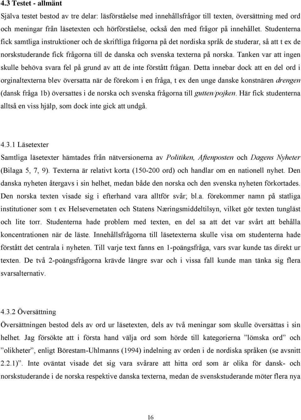 Studenterna fick samtliga instruktioner och de skriftliga frågorna på det nordiska språk de studerar, så att t ex de norskstuderande fick frågorna till de danska och svenska texterna på norska.