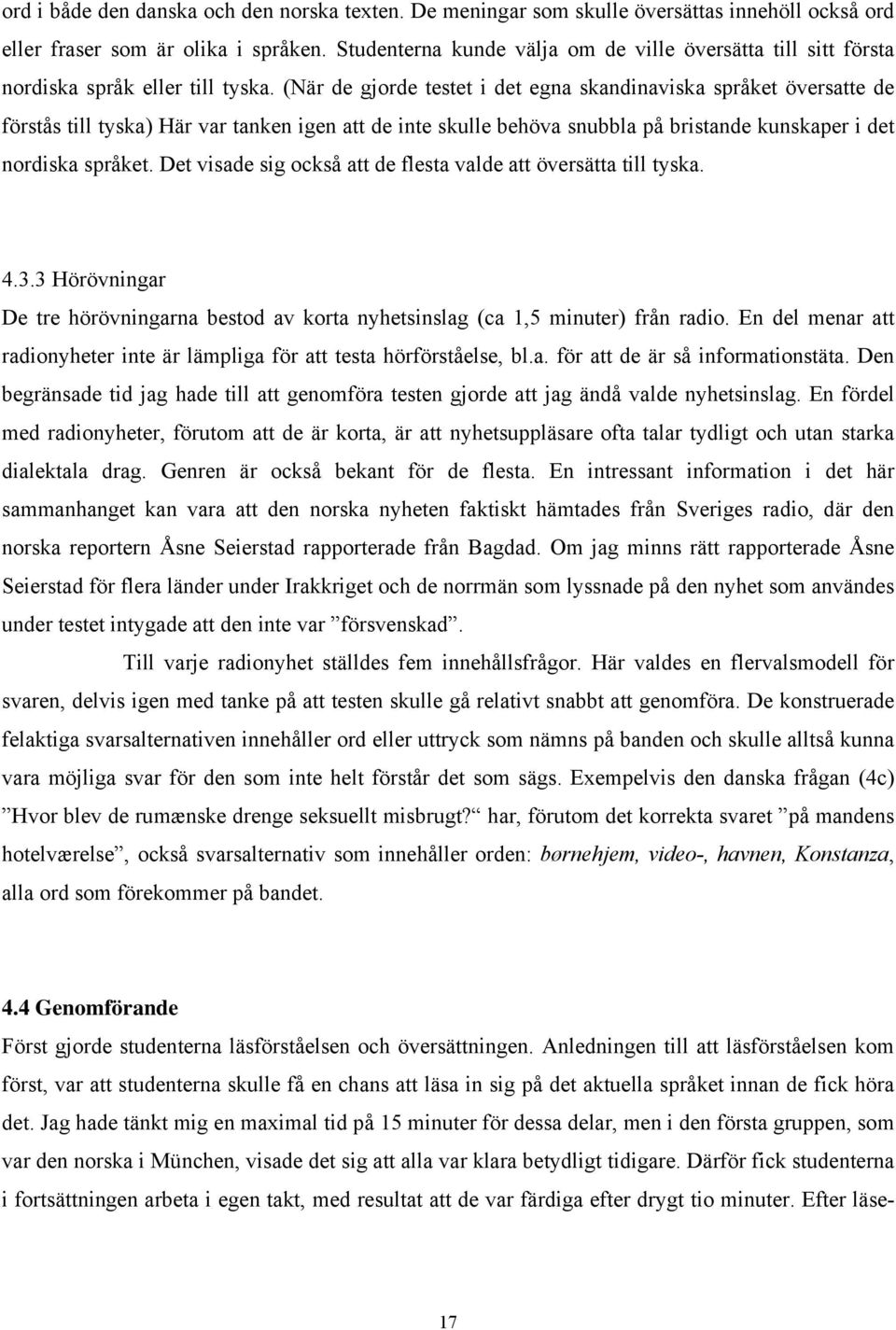 (När de gjorde testet i det egna skandinaviska språket översatte de förstås till tyska) Här var tanken igen att de inte skulle behöva snubbla på bristande kunskaper i det nordiska språket.