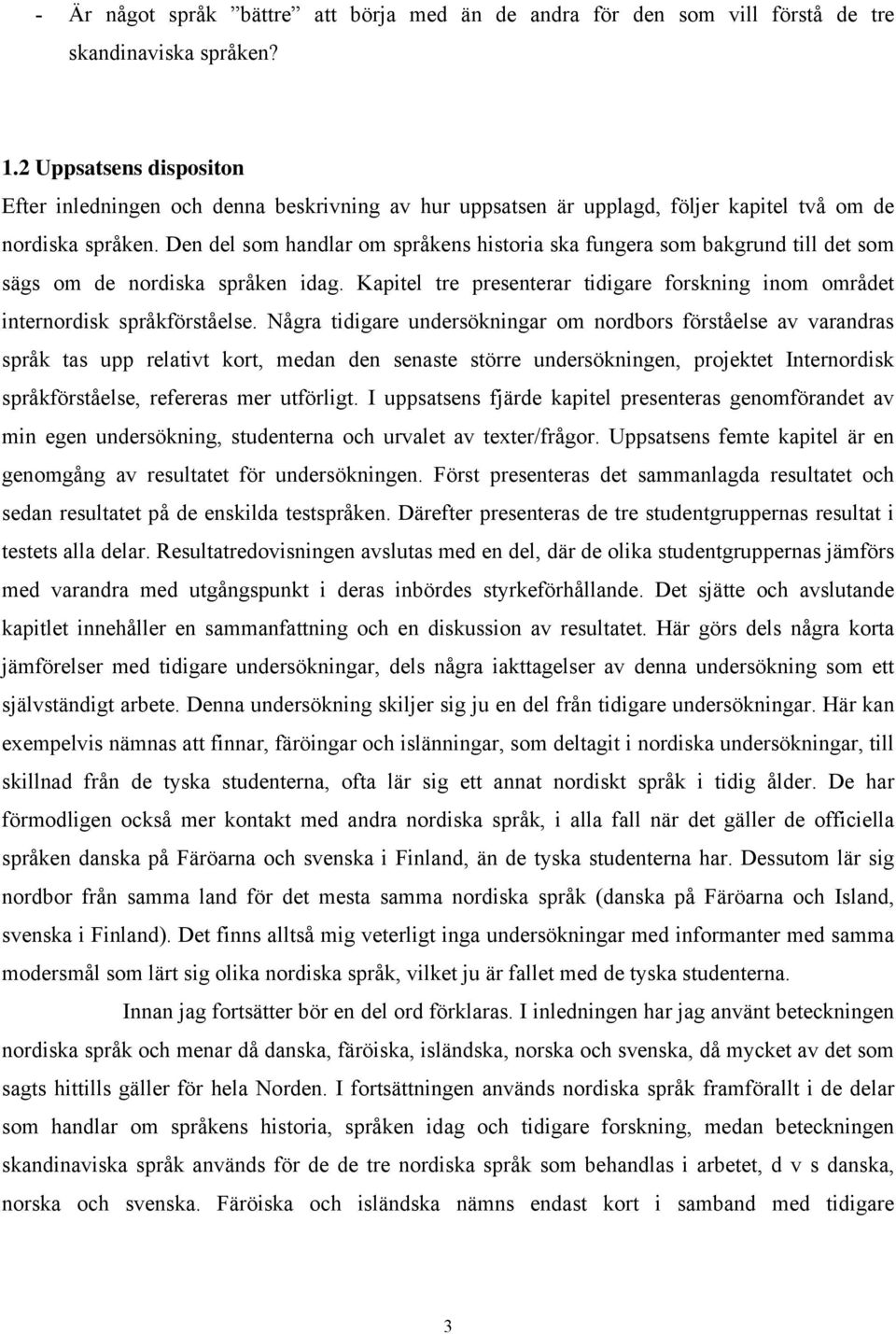 Den del som handlar om språkens historia ska fungera som bakgrund till det som sägs om de nordiska språken idag. Kapitel tre presenterar tidigare forskning inom området internordisk språkförståelse.