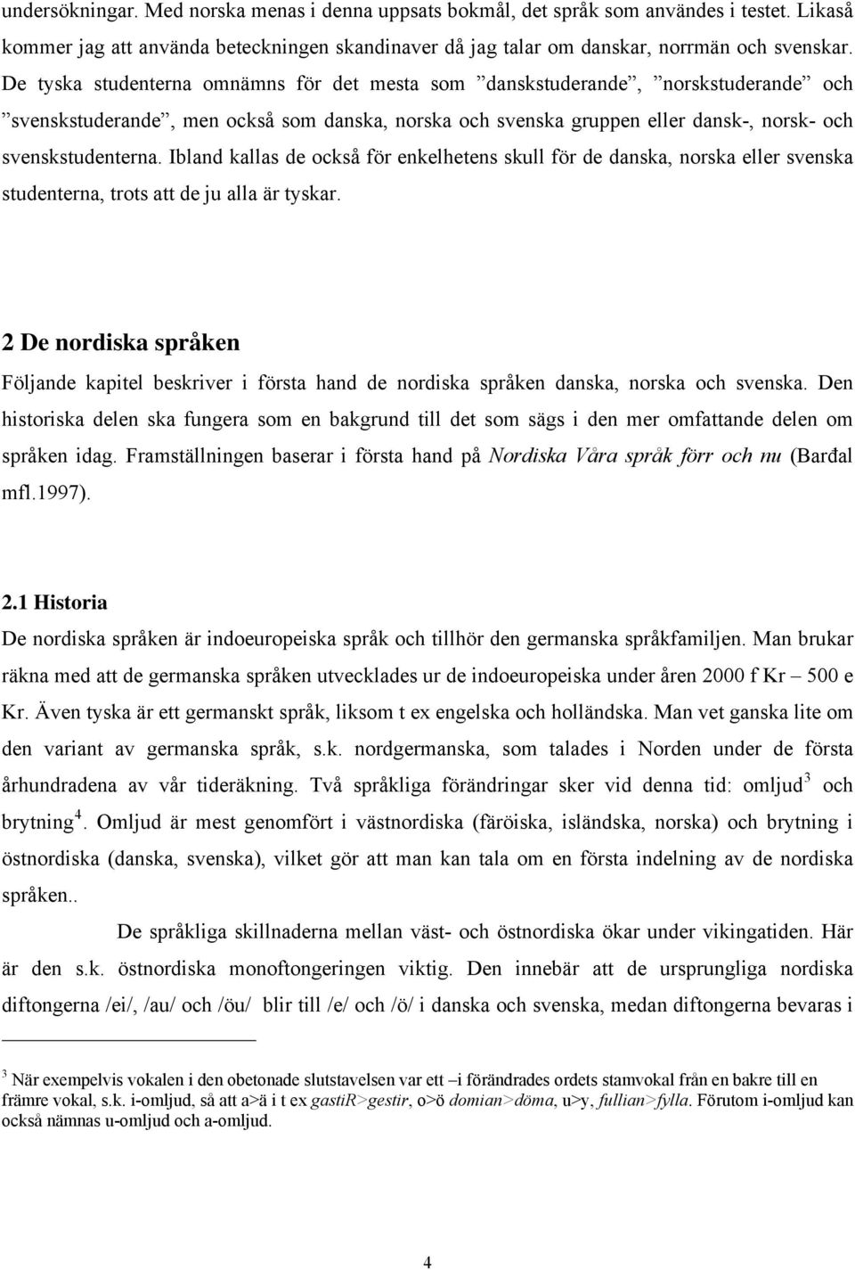 Ibland kallas de också för enkelhetens skull för de danska, norska eller svenska studenterna, trots att de ju alla är tyskar.