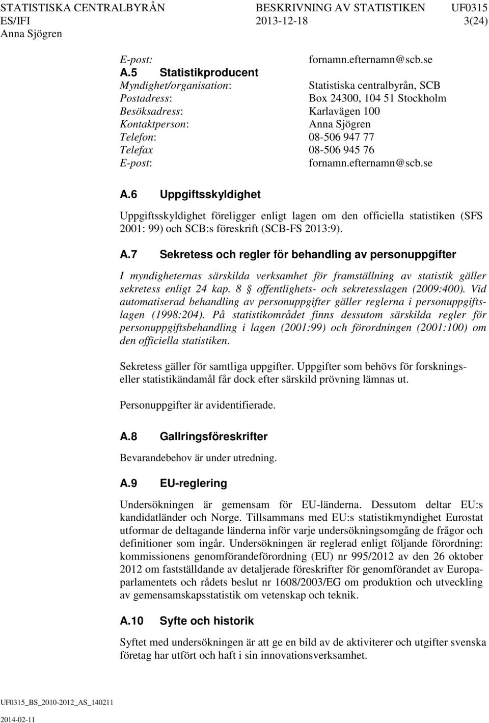 945 76 E-post: fornamn.efternamn@scb.se A.6 Uppgiftsskyldighet Uppgiftsskyldighet föreligger enligt lagen om den officiella statistiken (SFS 2001: 99) och SCB:s föreskrift (SCB-FS 2013:9). A.7 Sekretess och regler för behandling av personuppgifter I myndigheternas särskilda verksamhet för framställning av statistik gäller sekretess enligt 24 kap.