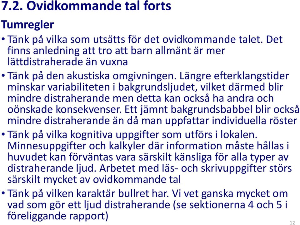 Längre efterklangstider minskar variabiliteten i bakgrundsljudet, vilket därmed blir mindre distraherande men detta kan också ha andra och oönskade konsekvenser.