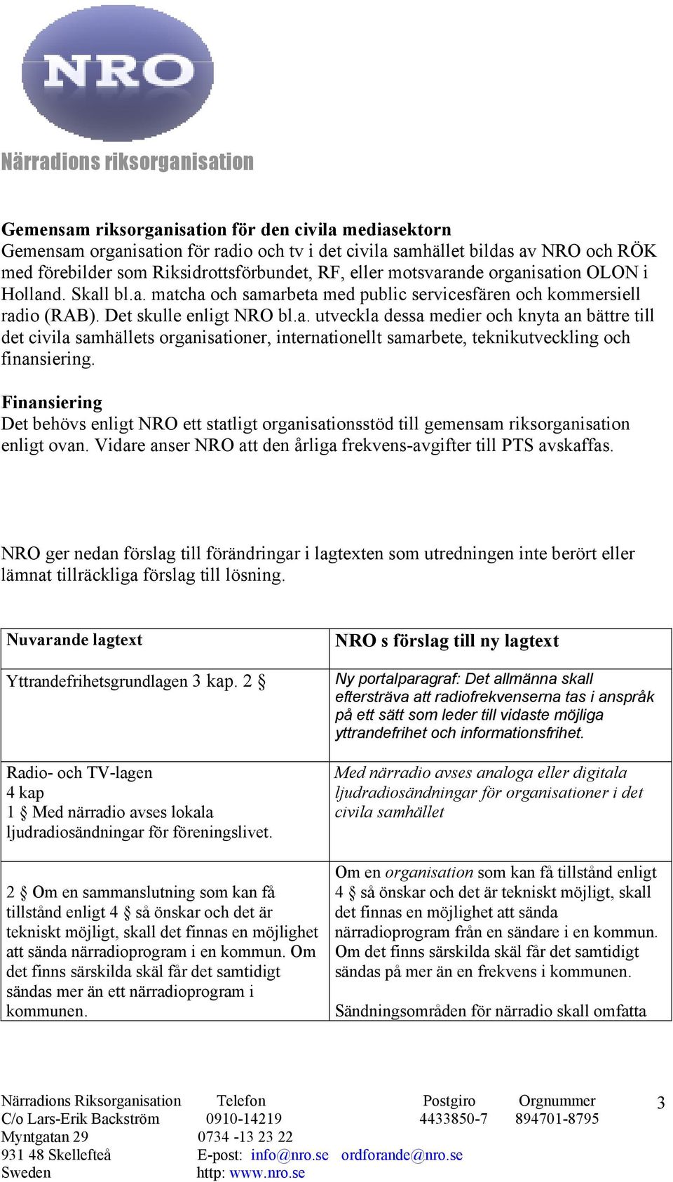 Finansiering Det behövs enligt NRO ett statligt organisationsstöd till gemensam riksorganisation enligt ovan. Vidare anser NRO att den årliga frekvens-avgifter till PTS avskaffas.