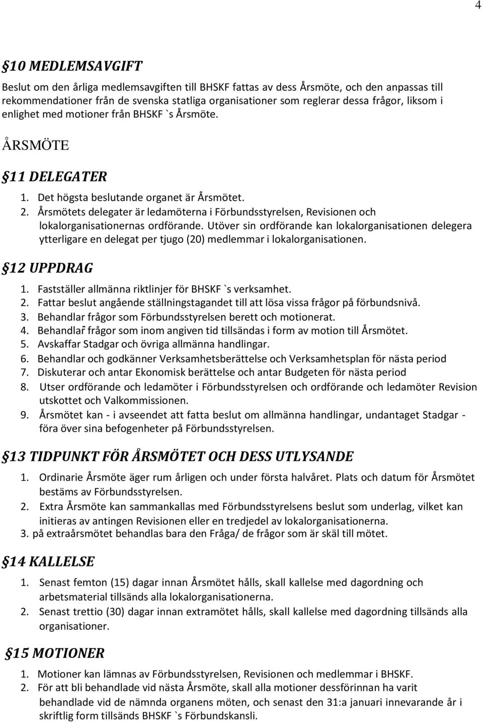 Årsmötets delegater är ledamöterna i Förbundsstyrelsen, Revisionen och lokalorganisationernas ordförande.