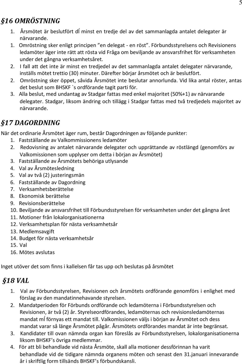 I fall att det inte är minst en tredjedel av det sammanlagda antalet delegater närvarande, inställs mötet trettio (30) minuter. Därefter börjar årsmötet och är beslutfört. 2.