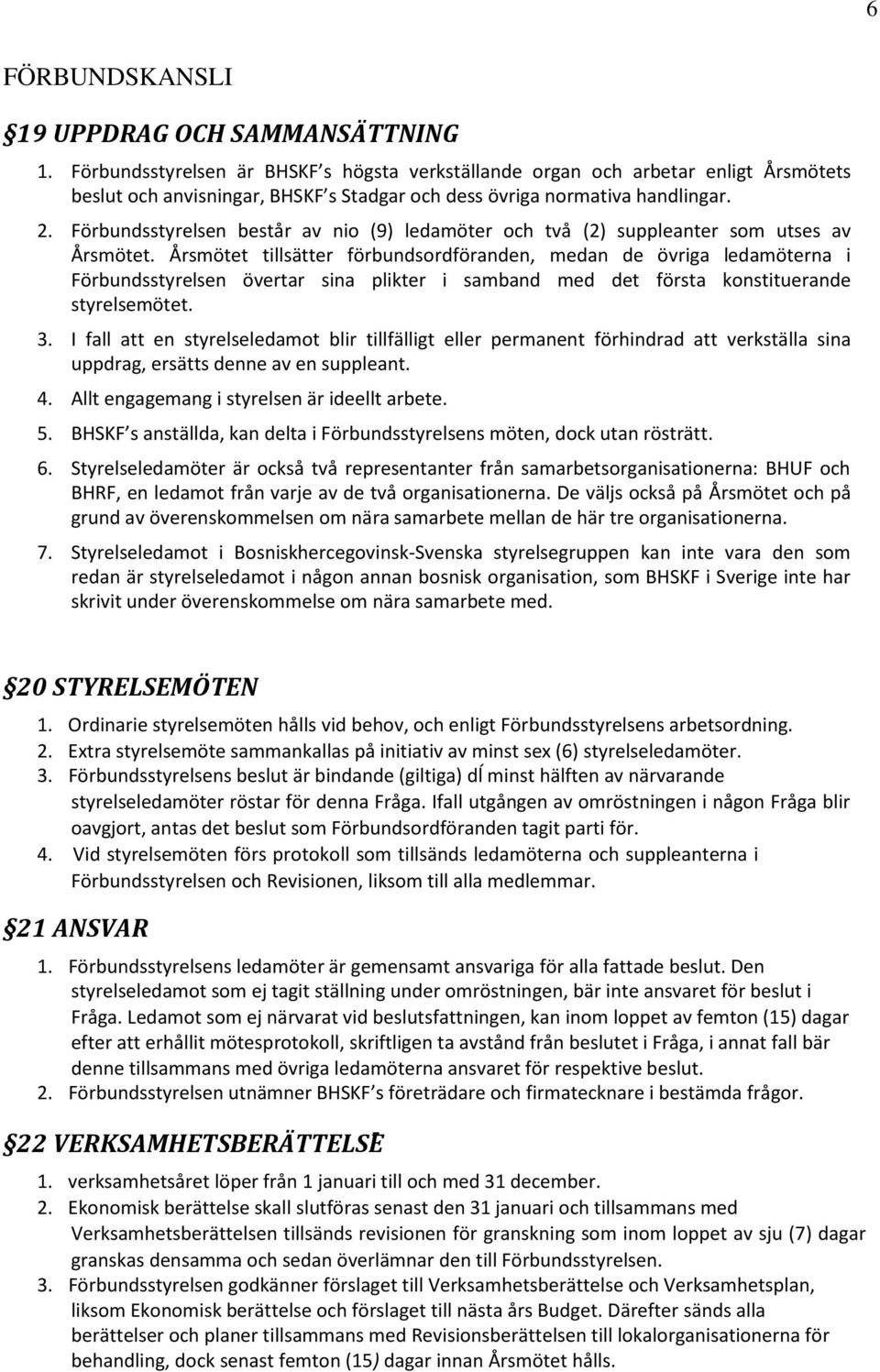 Förbundsstyrelsen består av nio (9) ledamöter och två (2) suppleanter som utses av Årsmötet.