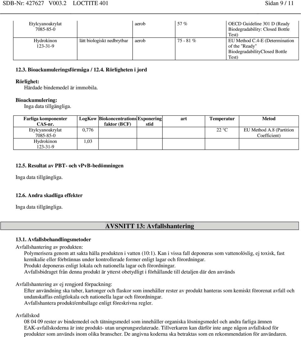 Bioackumulering: Inga data tillgängliga. LogKow Biokoncentrations Exponering art Temperatur Metod faktor (BCF) stid 0,776 22 C EU Method A.8 (Partition Coefficient) 1,03 12.5.