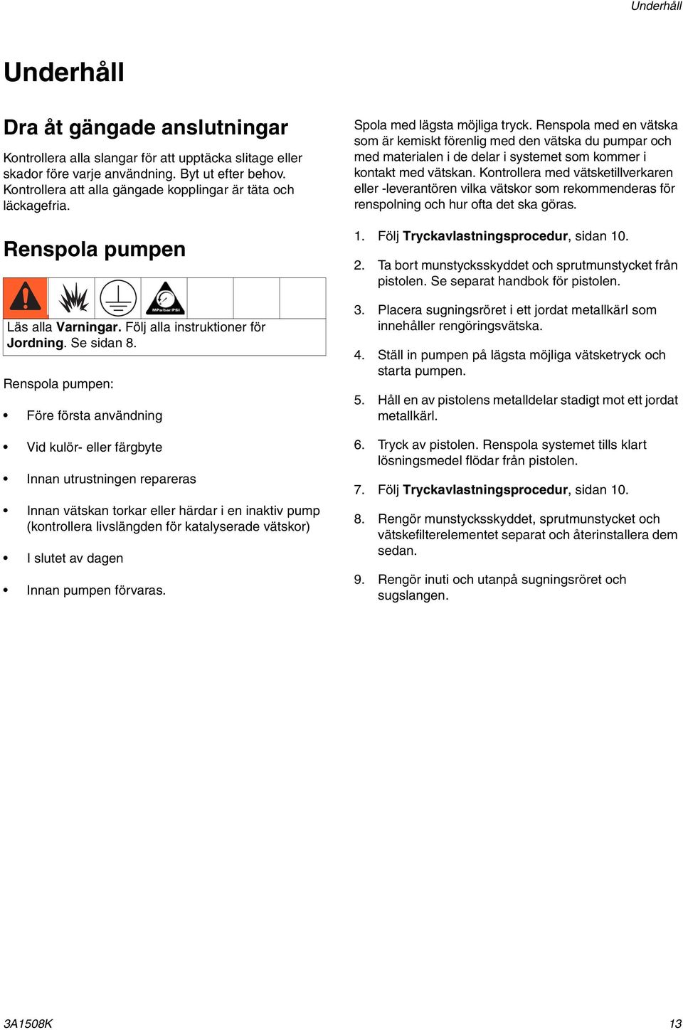 Renspola pumpen: Före första användning Vid kulör- eller färgbyte Innan utrustningen repareras Innan vätskan torkar eller härdar i en inaktiv pump (kontrollera livslängden för katalyserade vätskor) I