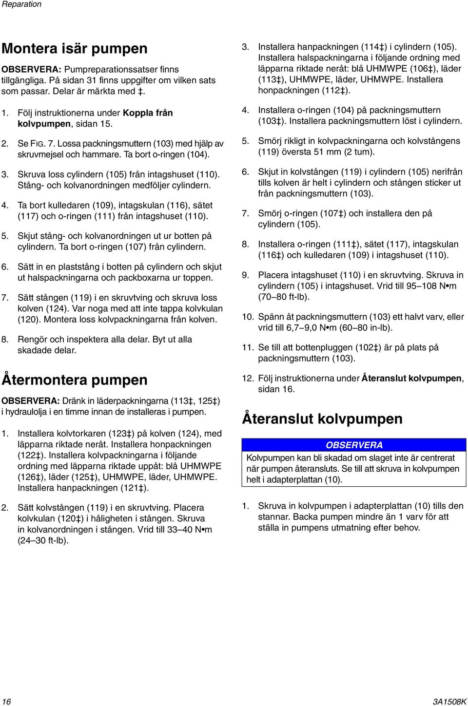 Skruva loss cylindern (05) från intagshuset (0). Stång- och kolvanordningen medföljer cylindern. 4. Ta bort kulledaren (09), intagskulan (6), sätet (7) och o-ringen () från intagshuset (0). 5.