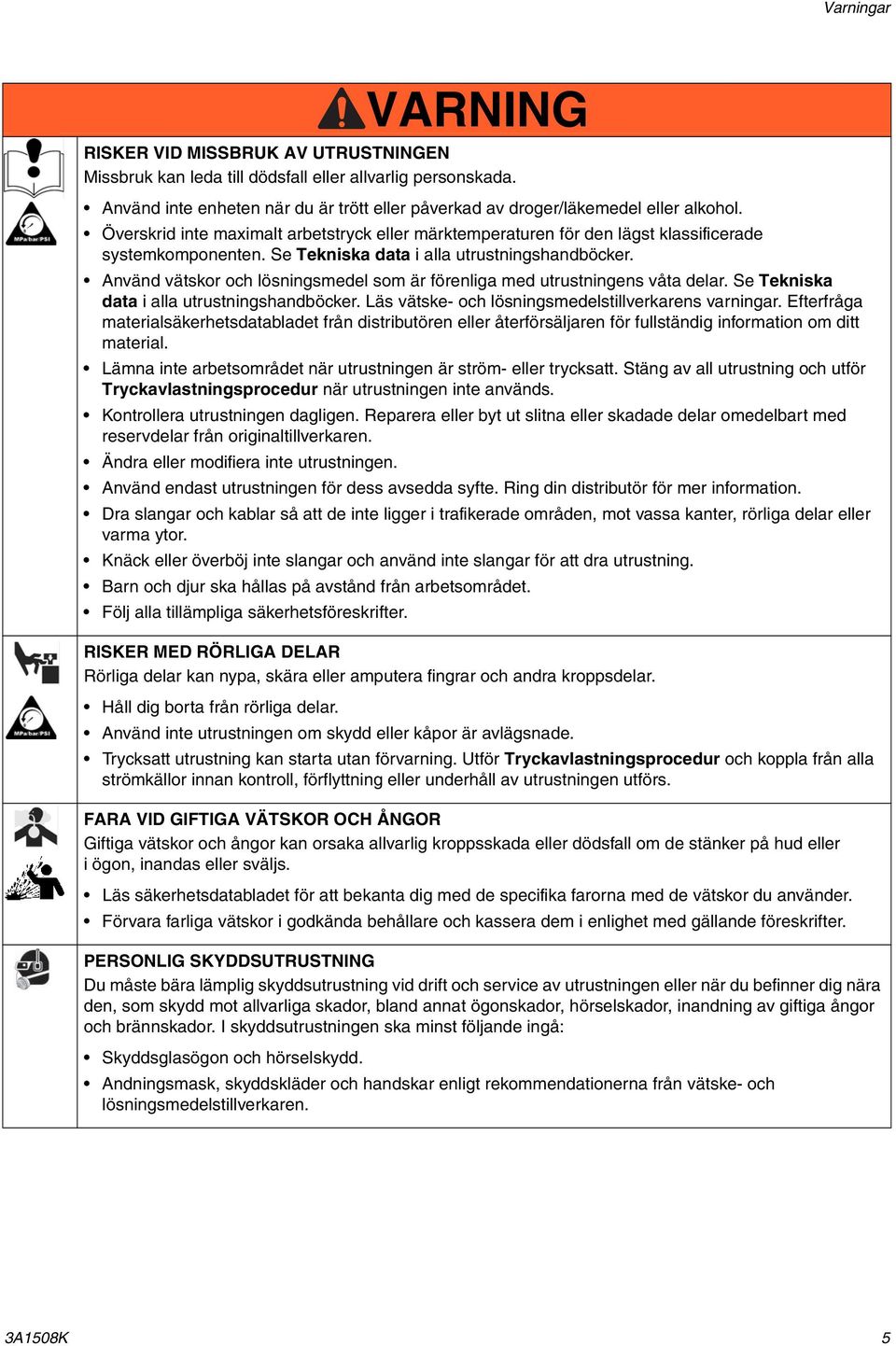 Se Tekniska data i alla utrustningshandböcker. Använd vätskor och lösningsmedel som är förenliga med utrustningens våta delar. Se Tekniska data i alla utrustningshandböcker.