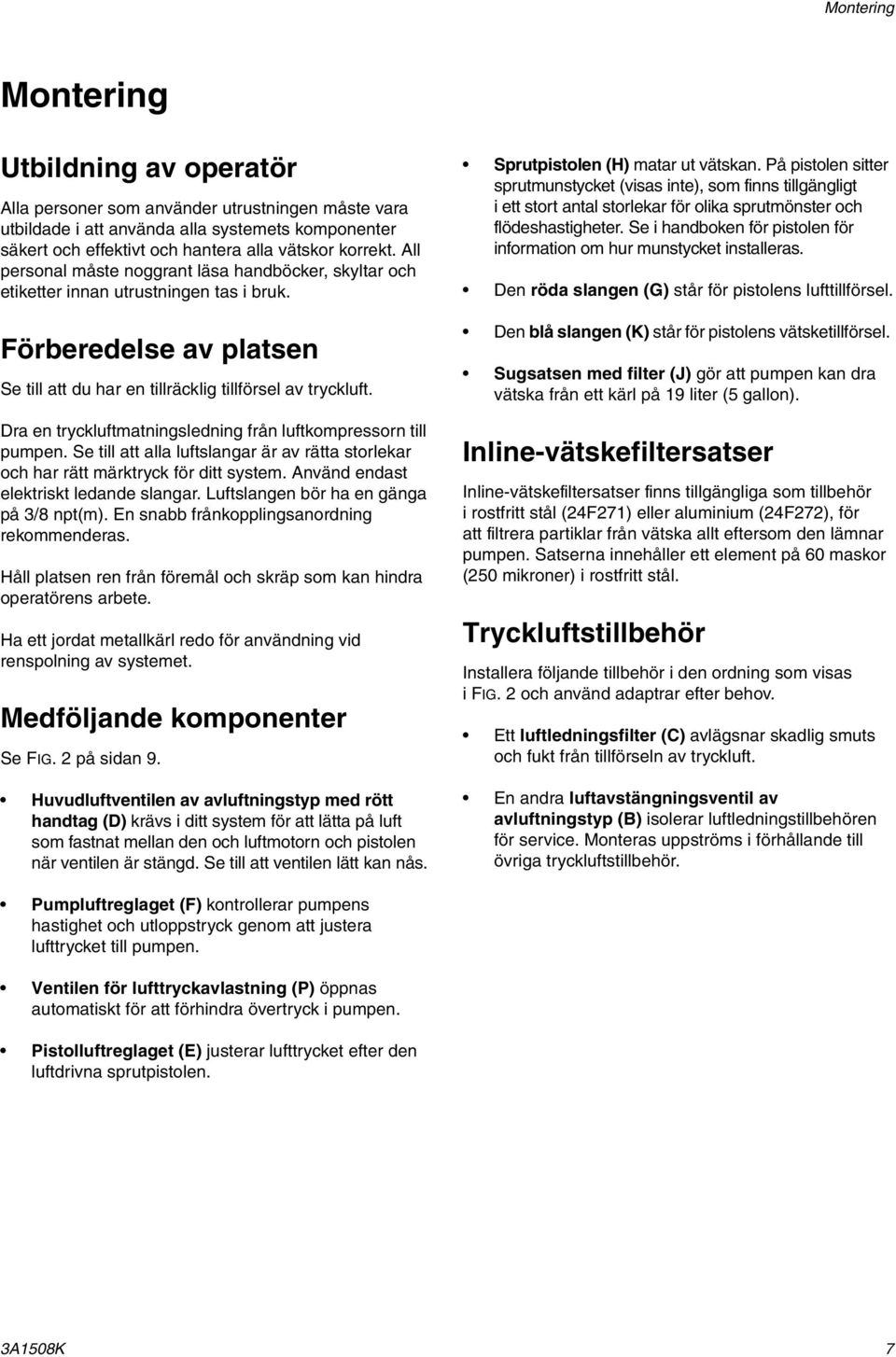 Dra en tryckluftmatningsledning från luftkompressorn till pumpen. Se till att alla luftslangar är av rätta storlekar och har rätt märktryck för ditt system. Använd endast elektriskt ledande slangar.