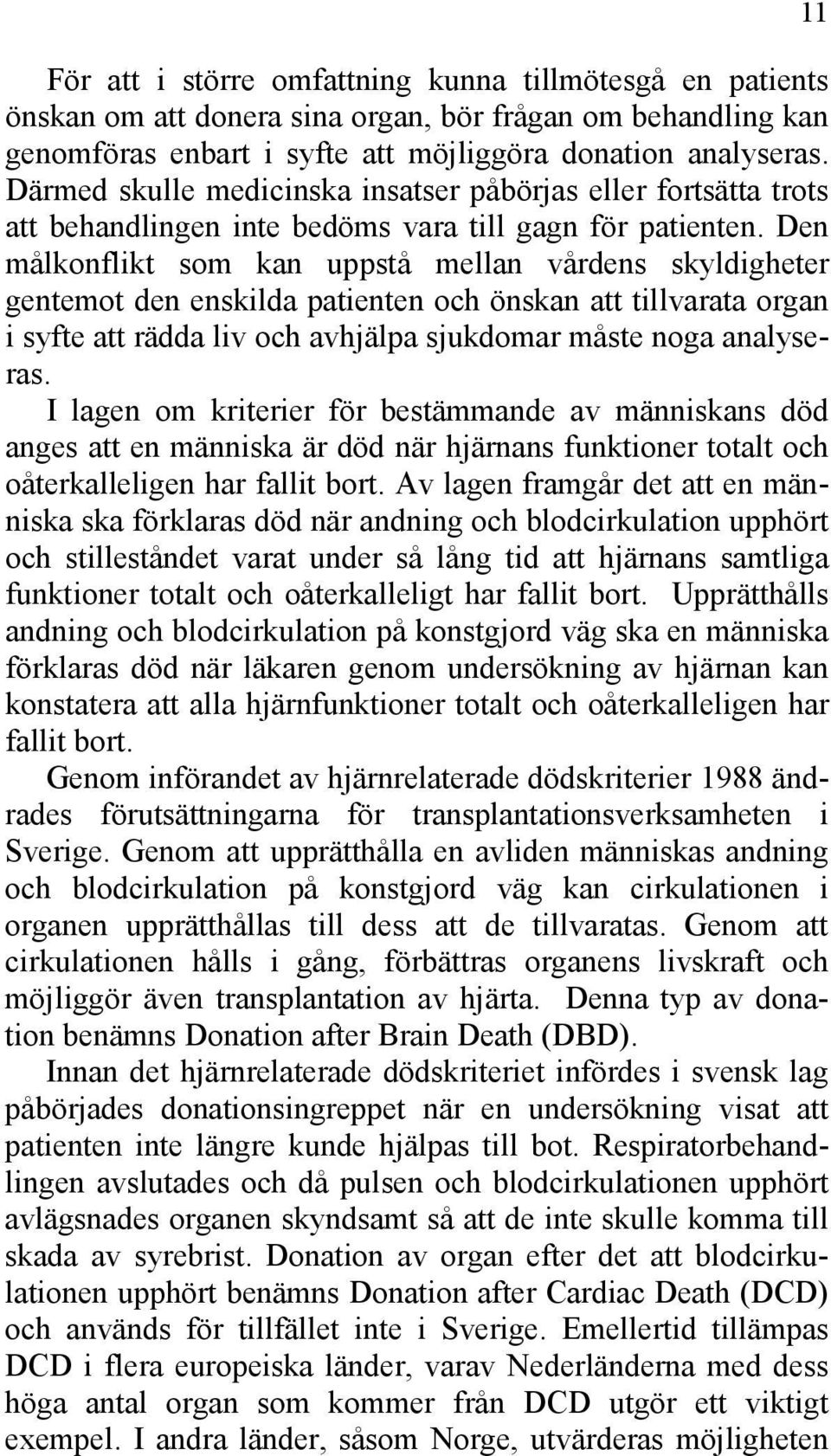 Den målkonflikt som kan uppstå mellan vårdens skyldigheter gentemot den enskilda patienten och önskan att tillvarata organ i syfte att rädda liv och avhjälpa sjukdomar måste noga analyseras.