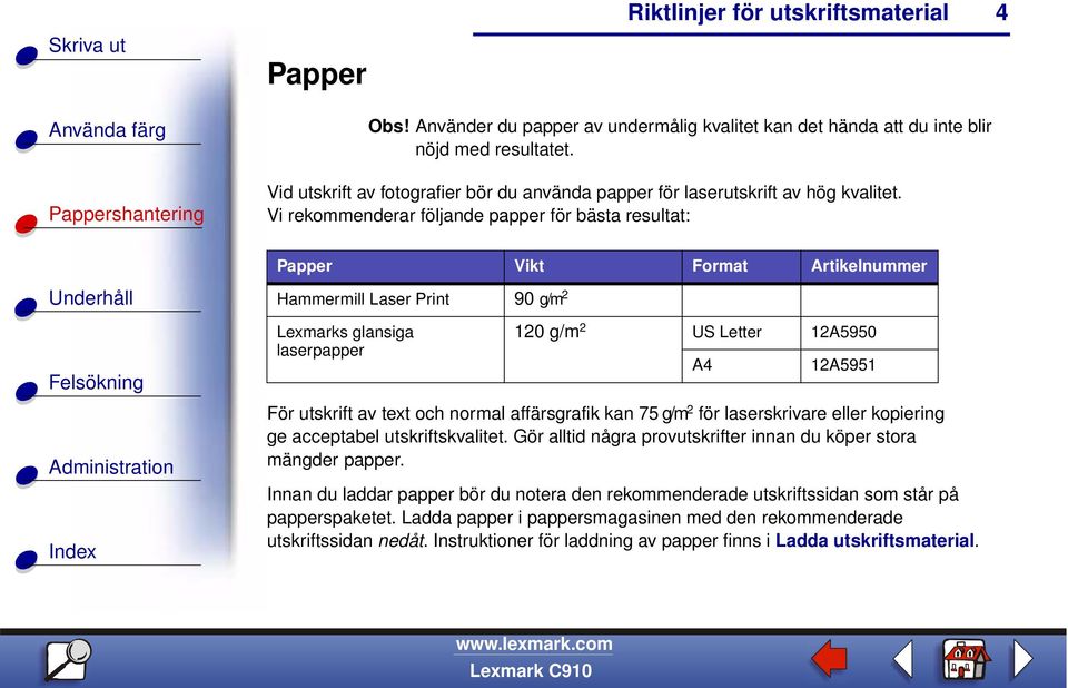 och normal affärsgrafik kan 75 g/m 2 för laserskrivare eller kopiering ge acceptabel utskriftskvalitet. Gör alltid några provutskrifter innan du köper stora mängder papper.