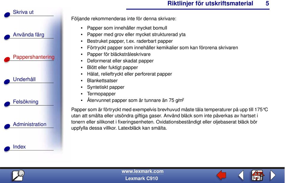 eller perforerat papper Blankettsatser Syntetiskt papper Termopapper Återvunnet papper som är tunnare än 75 g/m 2 Papper som är förtryckt med exempelvis brevhuvud måste tåla temperaturer på upp