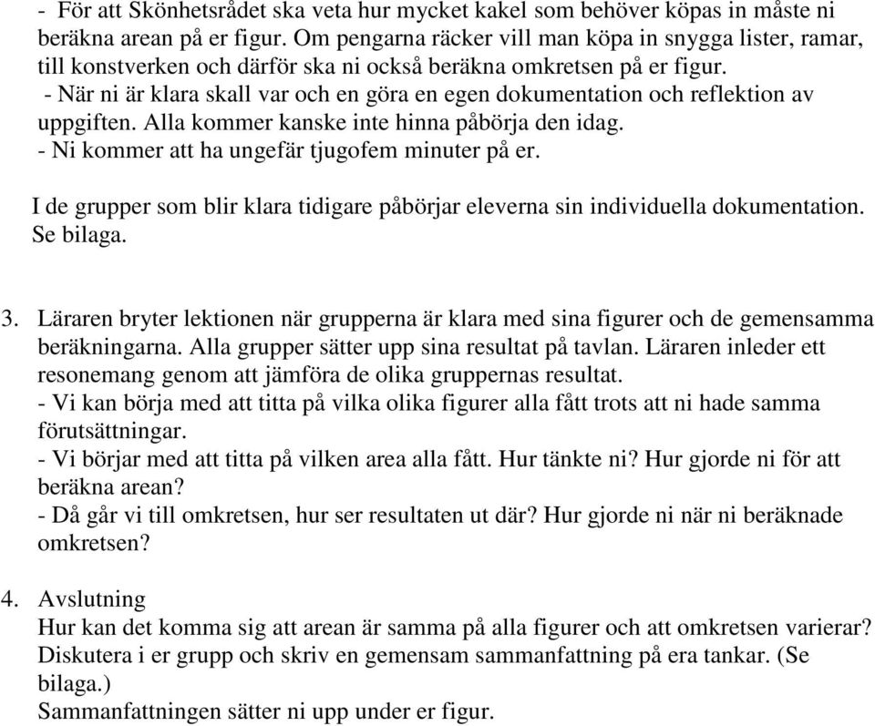 - När ni är klara skall var och en göra en egen dokumentation och reflektion av uppgiften. Alla kommer kanske inte hinna påbörja den idag. - Ni kommer att ha ungefär tjugofem minuter på er.