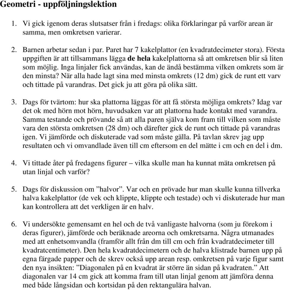 Inga linjaler fick användas, kan de ändå bestämma vilken omkrets som är den minsta? När alla hade lagt sina med minsta omkrets (12 dm) gick de runt ett varv och tittade på varandras.